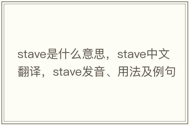stave是什么意思，stave中文翻譯，stave發(fā)音、用法及例句