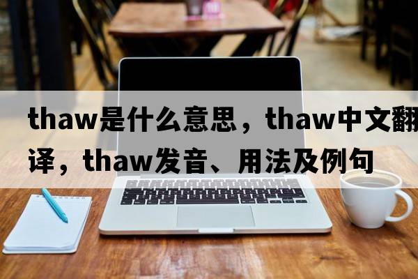 thaw是什么意思，thaw中文翻譯，thaw發(fā)音、用法及例句