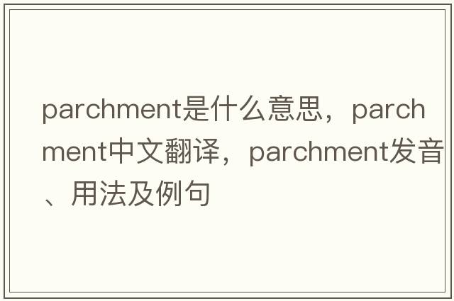 parchment是什么意思，parchment中文翻譯，parchment發(fā)音、用法及例句