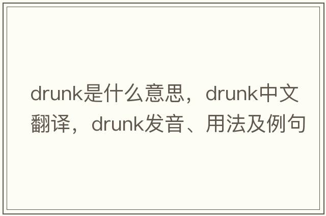 drunk是什么意思，drunk中文翻譯，drunk發(fā)音、用法及例句