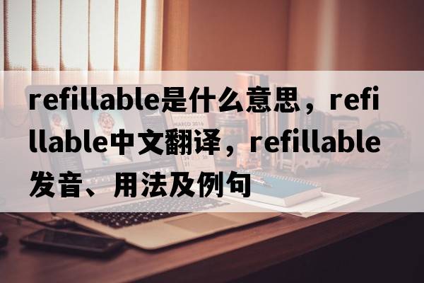 refillable是什么意思，refillable中文翻譯，refillable發(fā)音、用法及例句