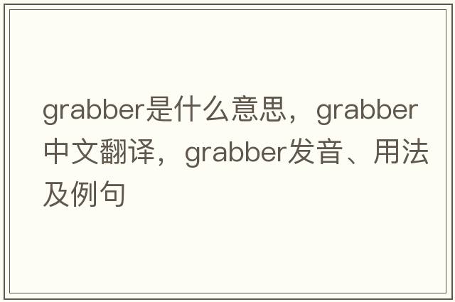 grabber是什么意思，grabber中文翻譯，grabber發(fā)音、用法及例句