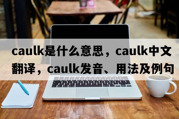 caulk是什么意思，caulk中文翻譯，caulk發(fā)音、用法及例句