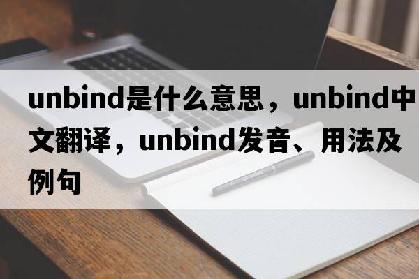 unbind是什么意思，unbind中文翻譯，unbind發(fā)音、用法及例句