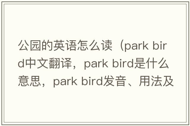 公園的英語(yǔ)怎么讀（park bird中文翻譯，park bird是什么意思，park bird發(fā)音、用法及例句）
