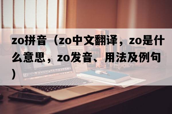 zo拼音（Zo中文翻譯，Zo是什么意思，Zo發(fā)音、用法及例句）