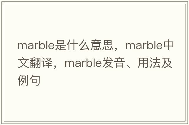 marble是什么意思，marble中文翻譯，marble發(fā)音、用法及例句
