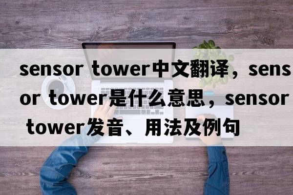 sensor tower中文翻譯，sensor tower是什么意思，sensor tower發(fā)音、用法及例句