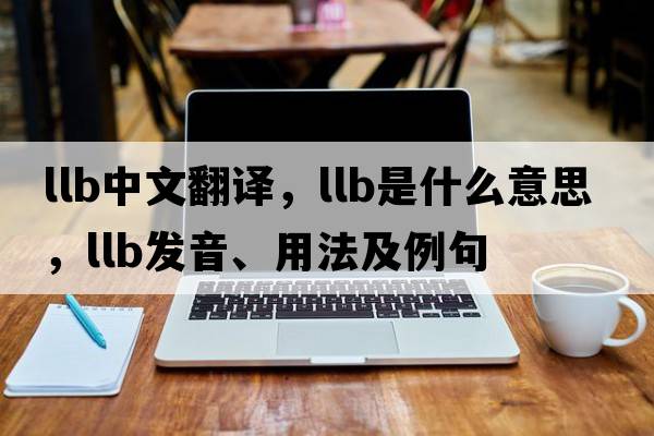 llb中文翻譯，llb是什么意思，llb發(fā)音、用法及例句
