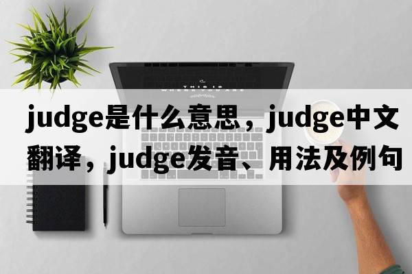 judge是什么意思，judge中文翻譯，judge發(fā)音、用法及例句