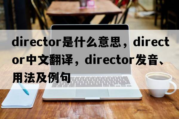 director是什么意思，director中文翻譯，director發(fā)音、用法及例句