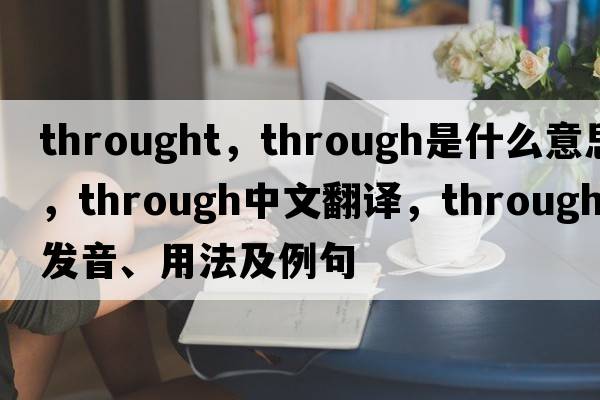 throught，through是什么意思，through中文翻譯，through發(fā)音、用法及例句
