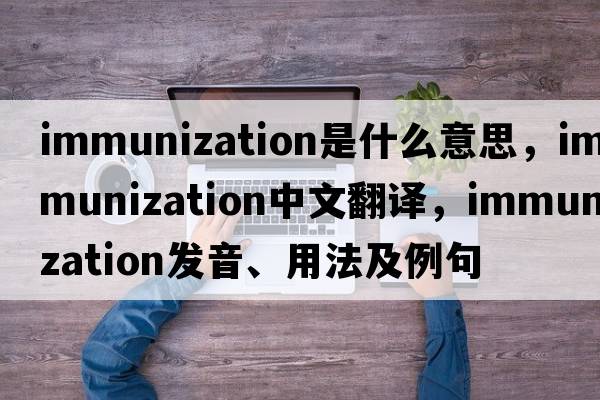 immunization是什么意思，immunization中文翻譯，immunization發(fā)音、用法及例句