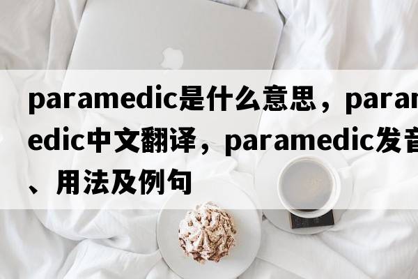 paramedic是什么意思，paramedic中文翻譯，paramedic發(fā)音、用法及例句