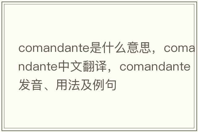 comandante是什么意思，comandante中文翻譯，comandante發(fā)音、用法及例句