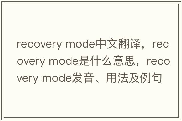 recovery mode中文翻譯，recovery mode是什么意思，recovery mode發(fā)音、用法及例句
