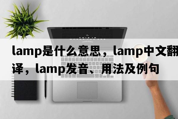 lamp是什么意思，lamp中文翻譯，lamp發(fā)音、用法及例句