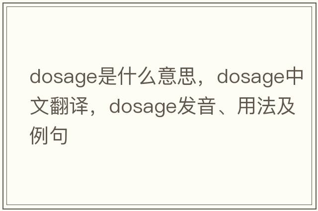 dosage是什么意思，dosage中文翻譯，dosage發(fā)音、用法及例句