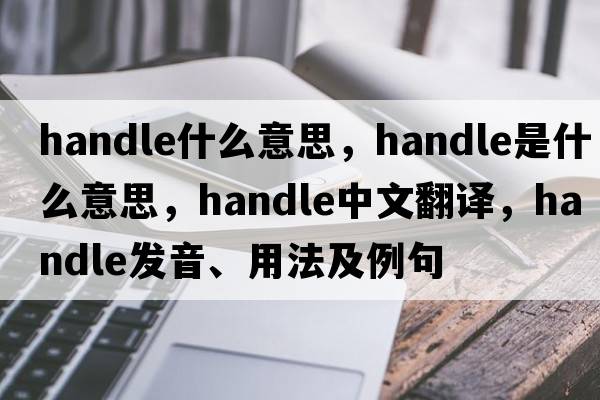 handle什么意思，handle是什么意思，handle中文翻譯，handle發(fā)音、用法及例句