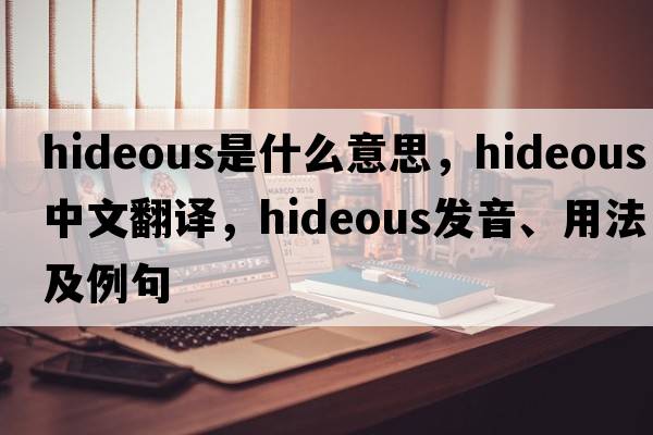 hideous是什么意思，hideous中文翻譯，hideous發(fā)音、用法及例句