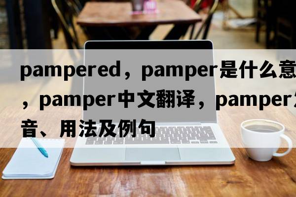 pampered，pamper是什么意思，pamper中文翻譯，pamper發(fā)音、用法及例句