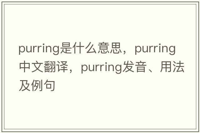 purring是什么意思，purring中文翻譯，purring發(fā)音、用法及例句