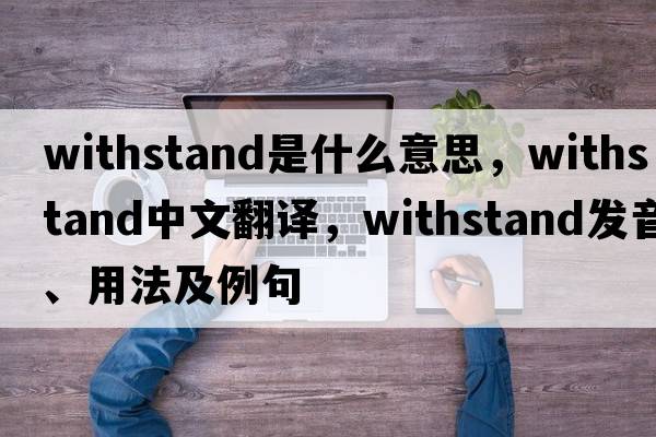 withstand是什么意思，withstand中文翻譯，withstand發(fā)音、用法及例句