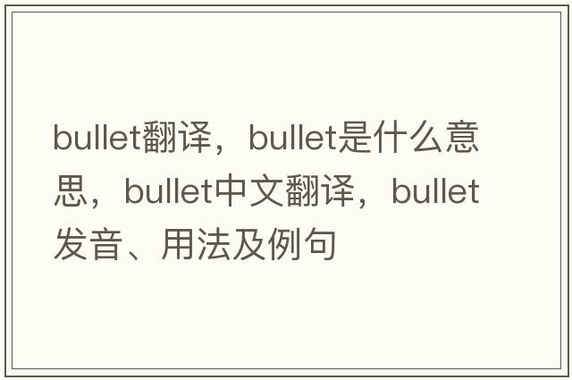 bullet翻譯，bullet是什么意思，bullet中文翻譯，bullet發(fā)音、用法及例句