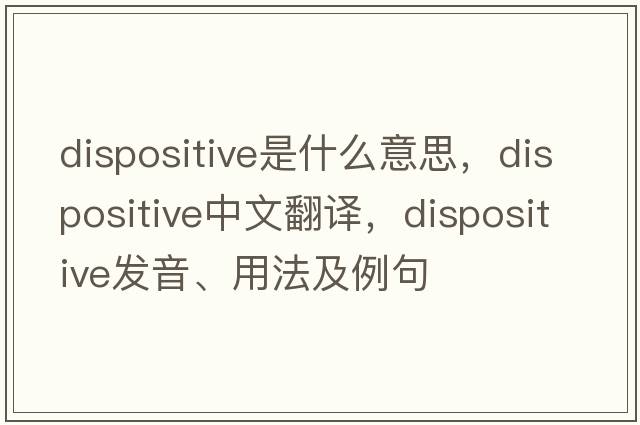 dispositive是什么意思，dispositive中文翻譯，dispositive發(fā)音、用法及例句