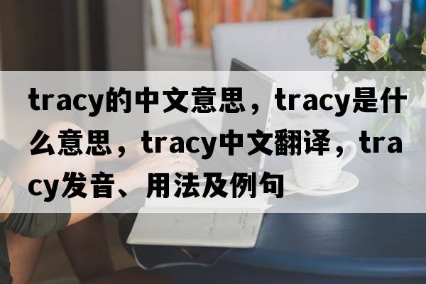 tracy的中文意思，tracy是什么意思，tracy中文翻譯，tracy發(fā)音、用法及例句