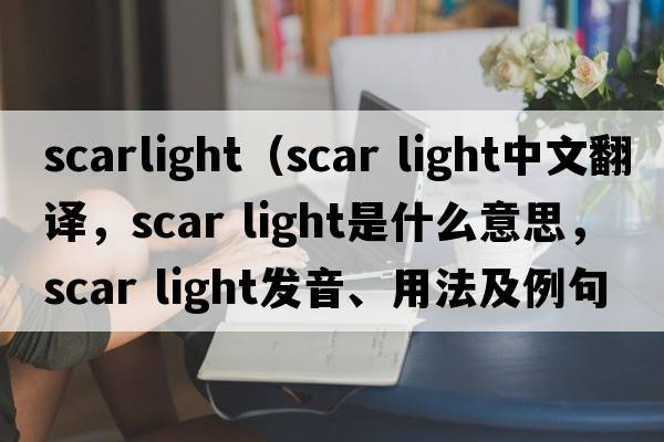 scarlight（scar light中文翻譯，scar light是什么意思，scar light發(fā)音、用法及例句）