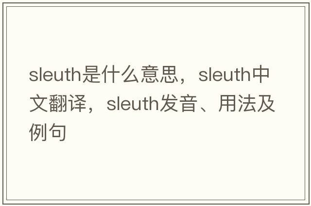sleuth是什么意思，sleuth中文翻譯，sleuth發(fā)音、用法及例句