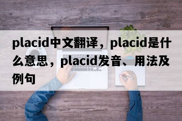 placid中文翻譯，placid是什么意思，placid發(fā)音、用法及例句