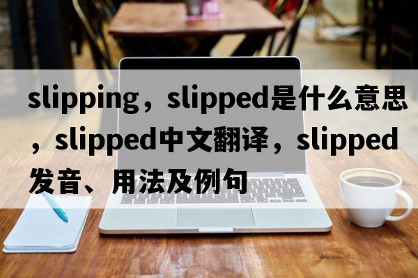 slipping，slipped是什么意思，slipped中文翻譯，slipped發(fā)音、用法及例句