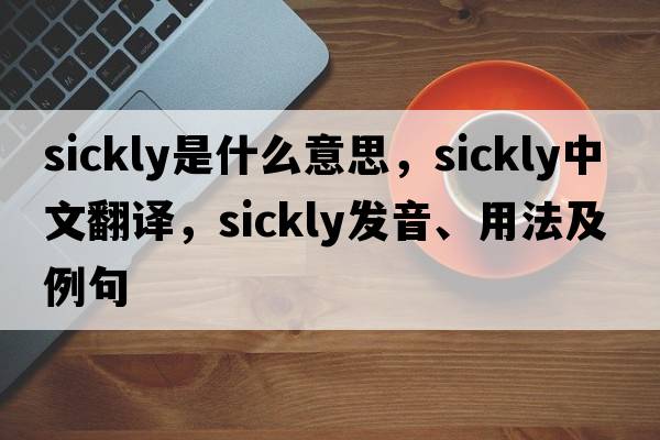sickly是什么意思，sickly中文翻譯，sickly發(fā)音、用法及例句