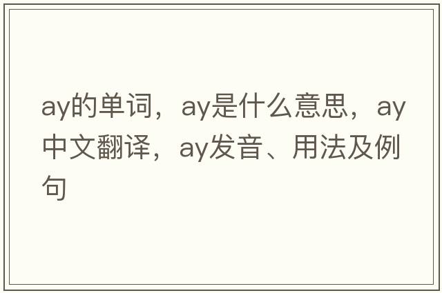 ay的單詞，ay是什么意思，ay中文翻譯，ay發(fā)音、用法及例句
