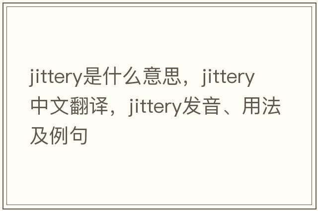 jittery是什么意思，jittery中文翻譯，jittery發(fā)音、用法及例句