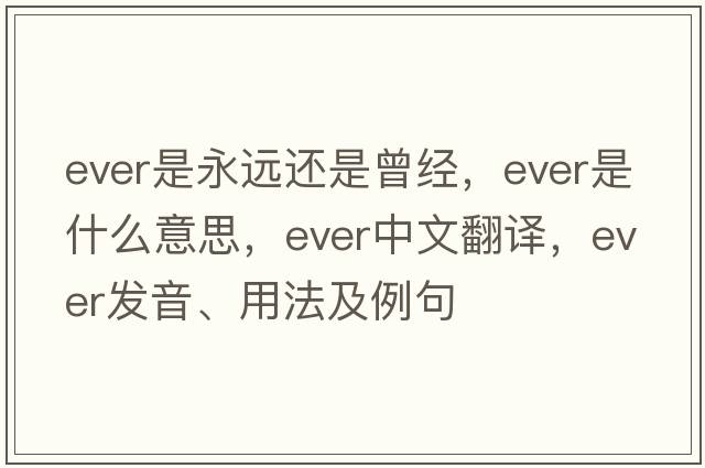 ever是永遠還是曾經(jīng)，ever是什么意思，ever中文翻譯，ever發(fā)音、用法及例句
