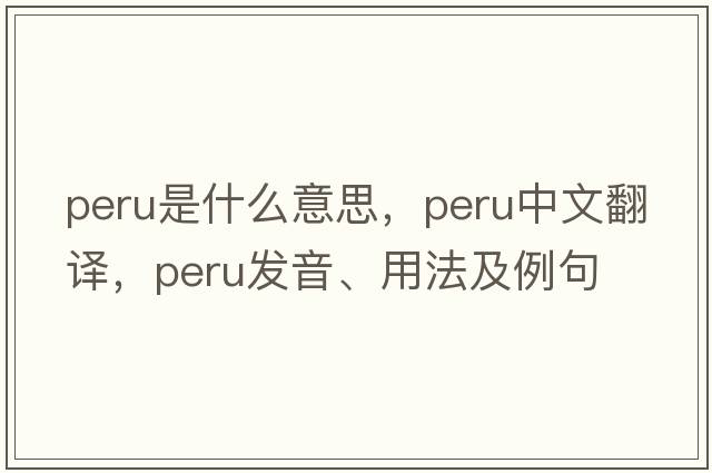 Peru是什么意思，Peru中文翻譯，Peru發(fā)音、用法及例句