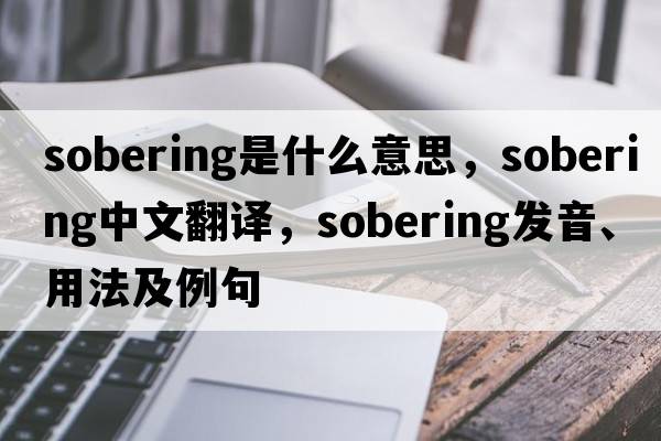 sobering是什么意思，sobering中文翻譯，sobering發(fā)音、用法及例句