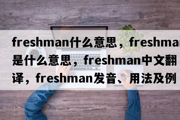 freshman什么意思，freshman是什么意思，freshman中文翻譯，freshman發(fā)音、用法及例句