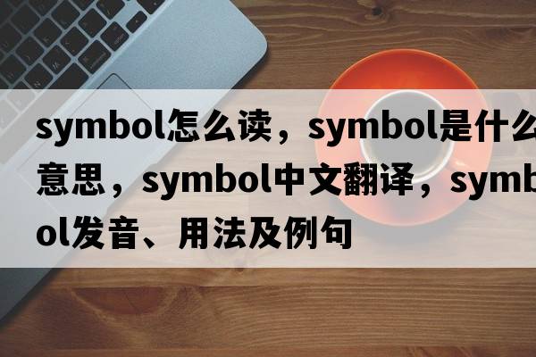 symbol怎么讀，symbol是什么意思，symbol中文翻譯，symbol發(fā)音、用法及例句