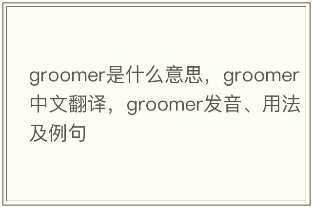 groomer是什么意思，groomer中文翻譯，groomer發(fā)音、用法及例句