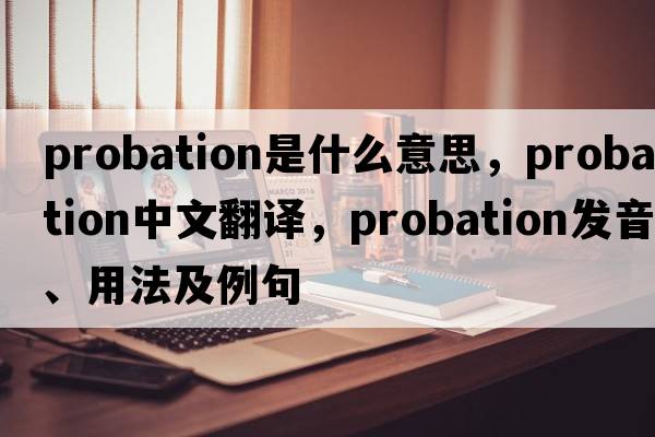 probation是什么意思，probation中文翻譯，probation發(fā)音、用法及例句