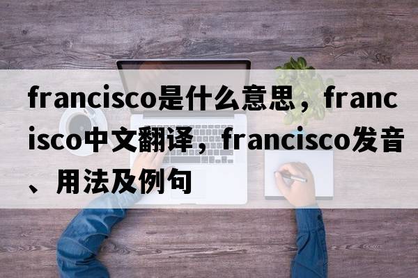 francisco是什么意思，francisco中文翻譯，francisco發(fā)音、用法及例句