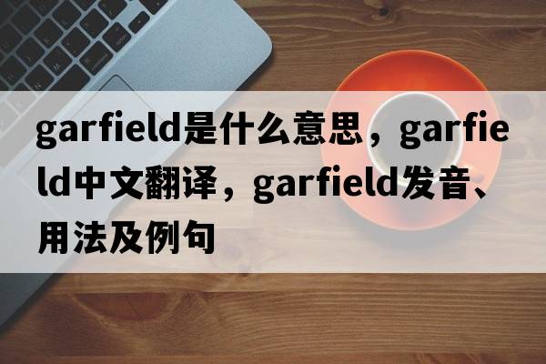 garfield是什么意思，garfield中文翻譯，garfield發(fā)音、用法及例句