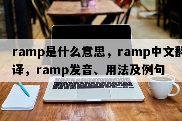 ramp是什么意思，ramp中文翻譯，ramp發(fā)音、用法及例句