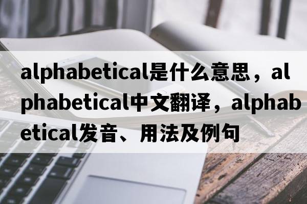 alphabetical是什么意思，alphabetical中文翻譯，alphabetical發(fā)音、用法及例句