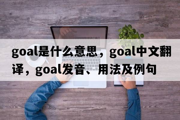 goal是什么意思，goal中文翻譯，goal發(fā)音、用法及例句