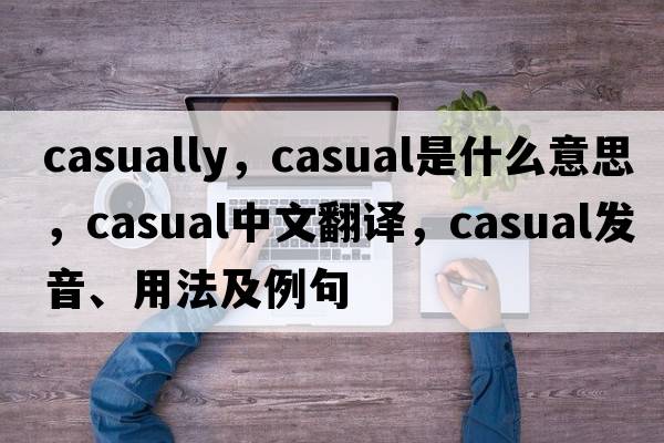 casually，casual是什么意思，casual中文翻譯，casual發(fā)音、用法及例句